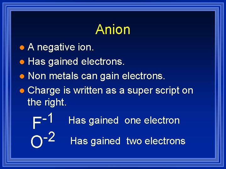 Anion A negative ion. l Has gained electrons. l Non metals can gain electrons.