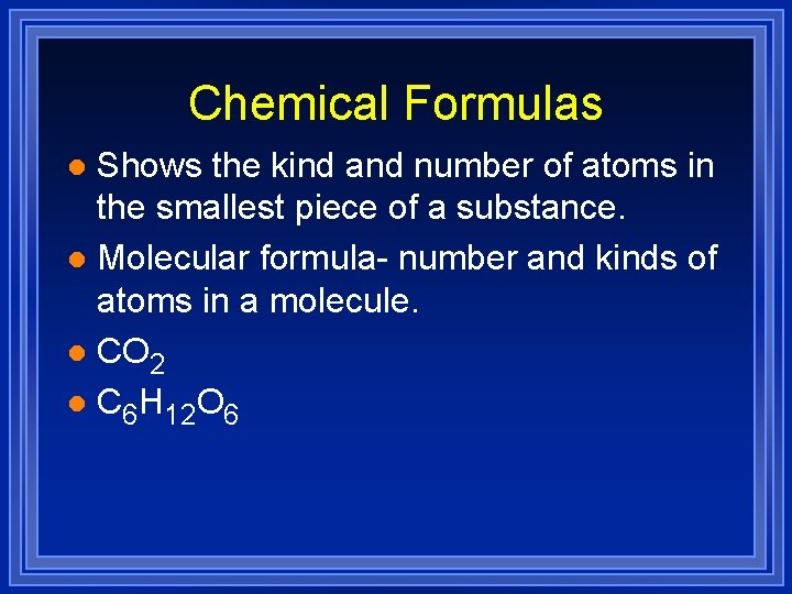 Chemical Formulas Shows the kind and number of atoms in the smallest piece of