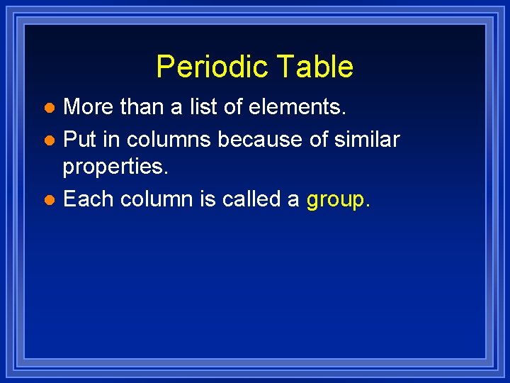 Periodic Table More than a list of elements. l Put in columns because of