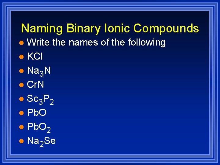 Naming Binary Ionic Compounds Write the names of the following l KCl l Na