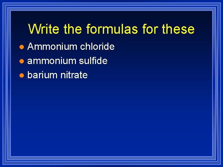 Write the formulas for these Ammonium chloride l ammonium sulfide l barium nitrate l