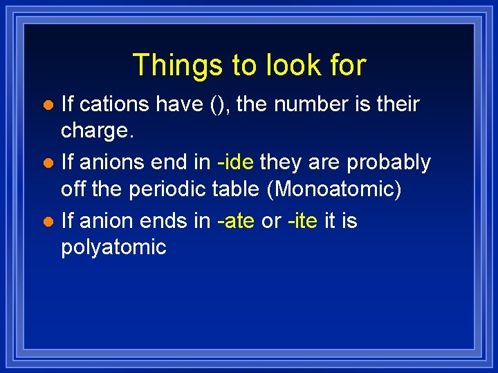 Things to look for If cations have (), the number is their charge. l