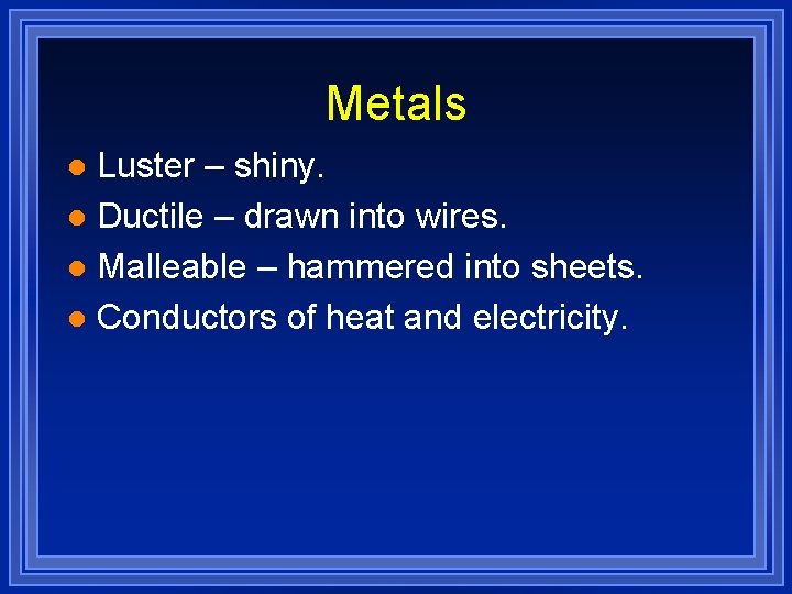Metals Luster – shiny. l Ductile – drawn into wires. l Malleable – hammered