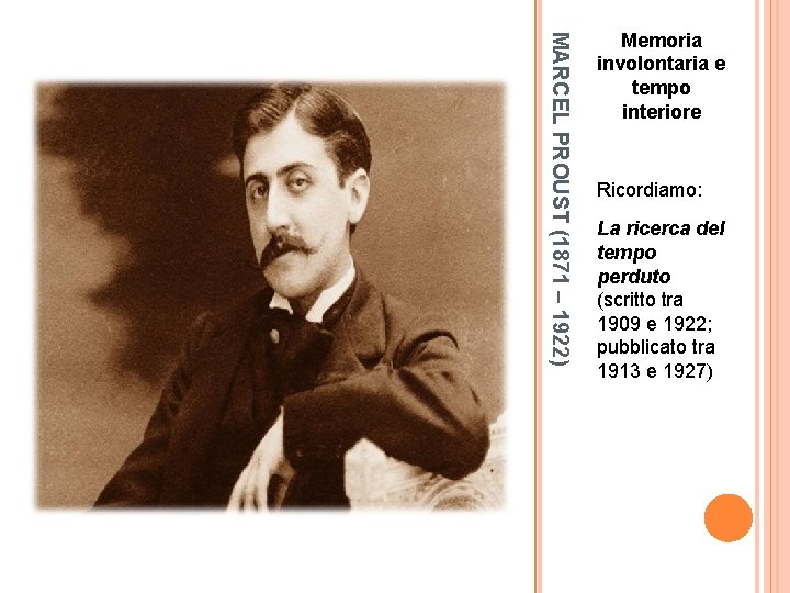 MARCEL PROUST (1871 – 1922) Memoria involontaria e tempo interiore Ricordiamo: La ricerca del