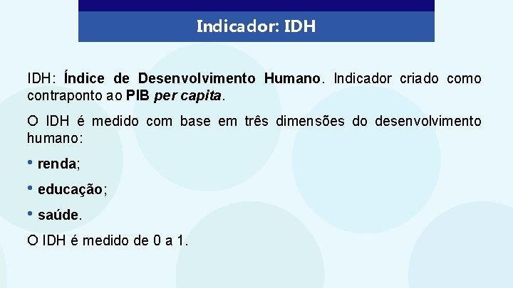 Indicador: IDH: Índice de Desenvolvimento Humano. Indicador criado como contraponto ao PIB per capita.