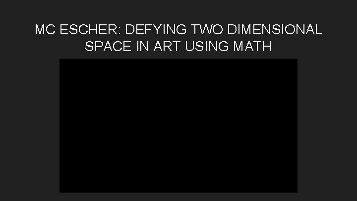 MC ESCHER: DEFYING TWO DIMENSIONAL SPACE IN ART USING MATH 