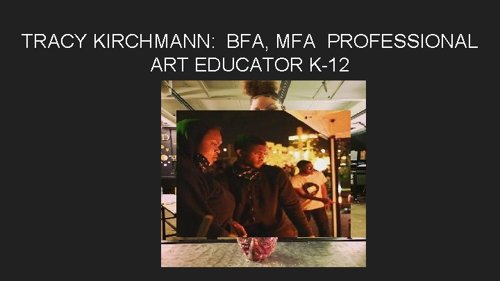 TRACY KIRCHMANN: BFA, MFA PROFESSIONAL ART EDUCATOR K-12 