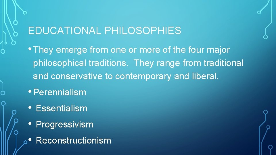 EDUCATIONAL PHILOSOPHIES • They emerge from one or more of the four major philosophical