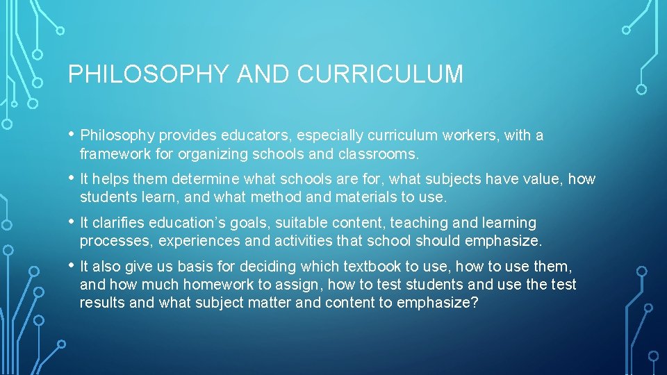 PHILOSOPHY AND CURRICULUM • Philosophy provides educators, especially curriculum workers, with a framework for