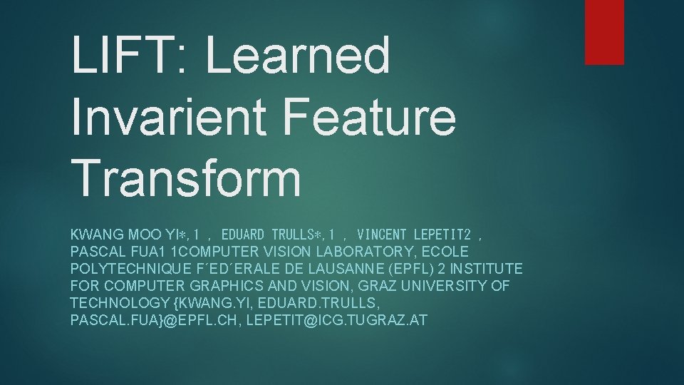 LIFT: Learned Invarient Feature Transform KWANG MOO YI∗, 1 , EDUARD TRULLS∗, 1 ,