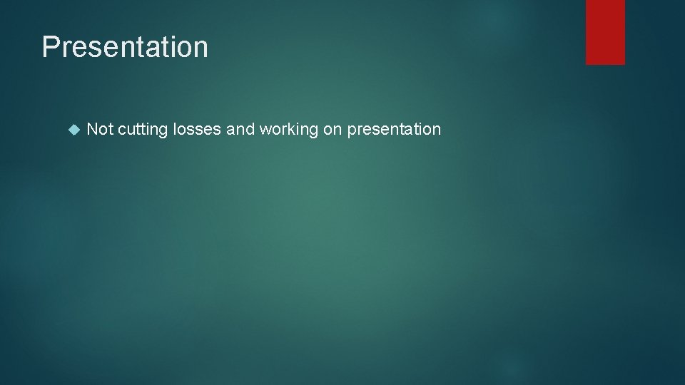 Presentation Not cutting losses and working on presentation 
