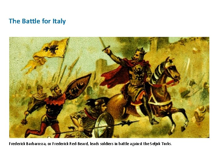 The Battle for Italy Frederick Barbarossa, or Frederick Red-Beard, leads soldiers in battle against The Battle for Italy Frederick Barbarossa, or Frederick Red-Beard, leads soldiers in battle against