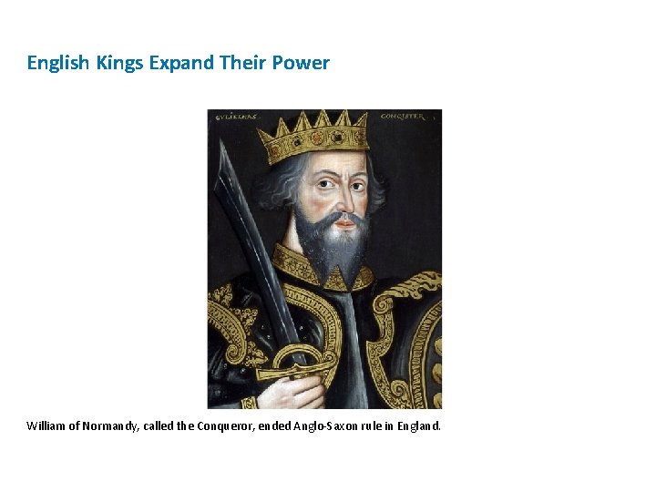 English Kings Expand Their Power William of Normandy, called the Conqueror, ended Anglo-Saxon rule English Kings Expand Their Power William of Normandy, called the Conqueror, ended Anglo-Saxon rule