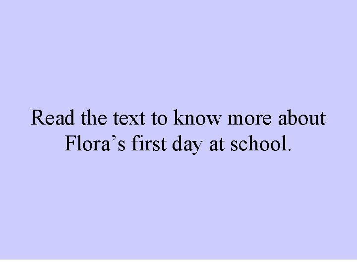 Read the text to know more about Flora’s first day at school. 