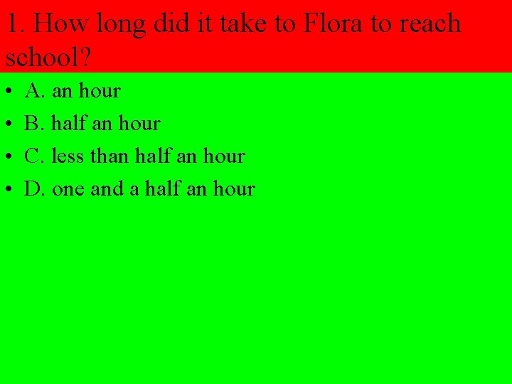 1. How long did it take to Flora to reach school? • • A.