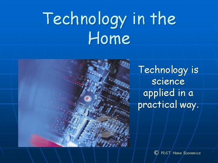 Technology in the Home Technology is science applied in a practical way. © PDST