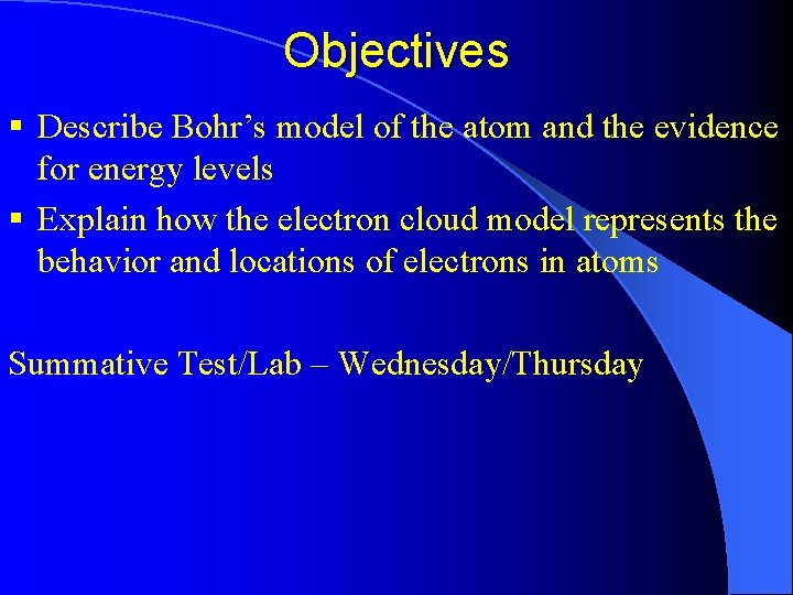 Objectives § Describe Bohr’s model of the atom and the evidence for energy levels