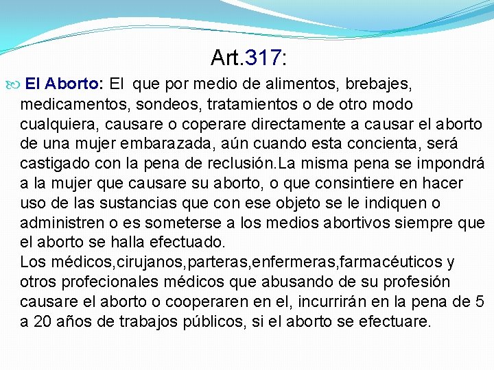 Art. 317: El Aborto: El que por medio de alimentos, brebajes, medicamentos, sondeos, tratamientos