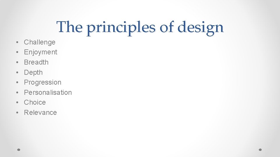The principles of design • • Challenge Enjoyment Breadth Depth Progression Personalisation Choice Relevance The principles of design • • Challenge Enjoyment Breadth Depth Progression Personalisation Choice Relevance