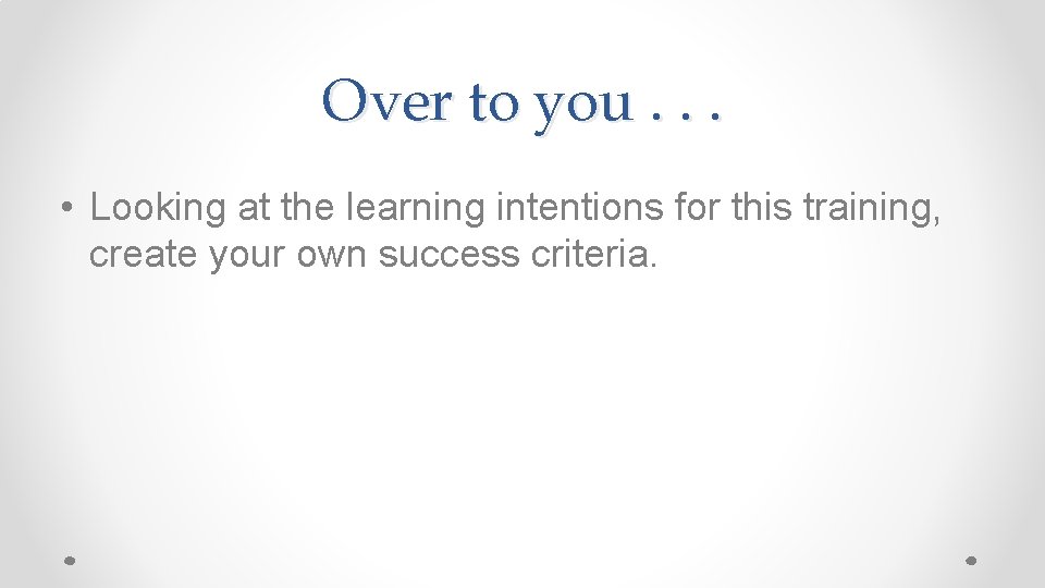 Over to you. . . • Looking at the learning intentions for this training, Over to you. . . • Looking at the learning intentions for this training,