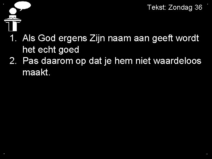 . Tekst: Zondag 36 . 1. Als God ergens Zijn naam aan geeft wordt