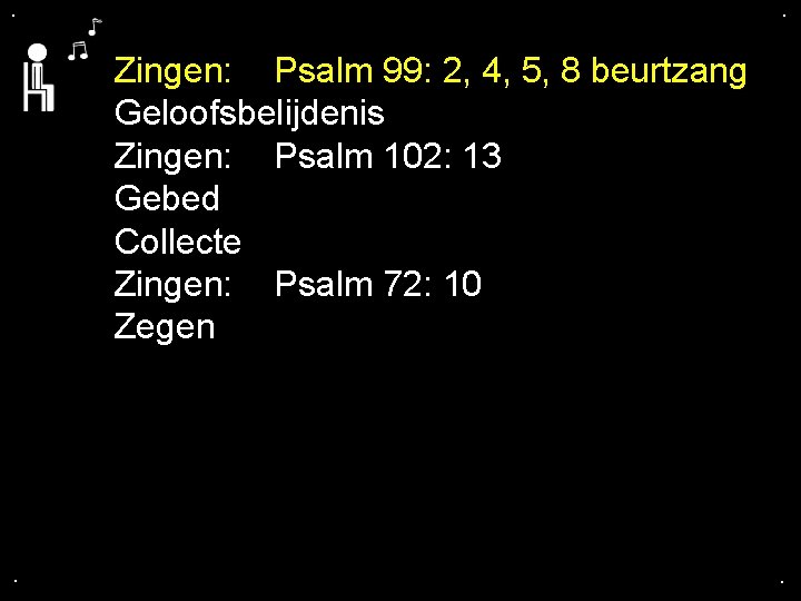 . . Zingen: Psalm 99: 2, 4, 5, 8 beurtzang Geloofsbelijdenis Zingen: Psalm 102: