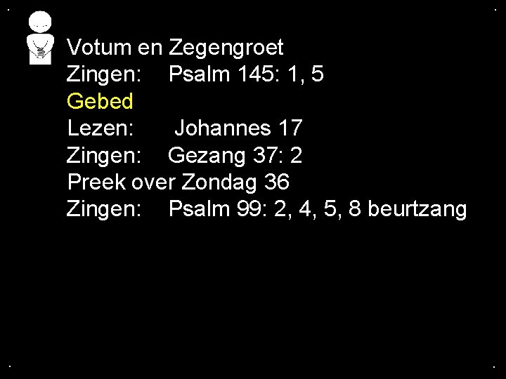 . . Votum en Zegengroet Zingen: Psalm 145: 1, 5 Gebed Lezen: Johannes 17