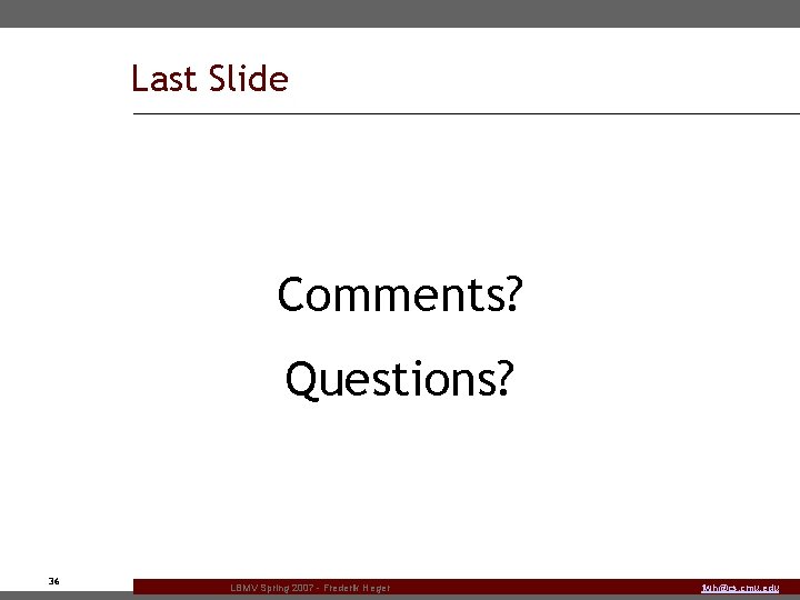 Last Slide Comments? Questions? 36 LBMV Spring 2007 - Frederik Heger fwh@cs. cmu. edu