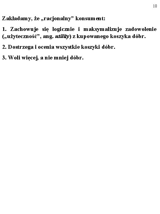 10 Zakładamy, że „racjonalny” konsument: 1. Zachowuje się logicznie i maksymalizuje zadowolenie („użyteczność”, ang.