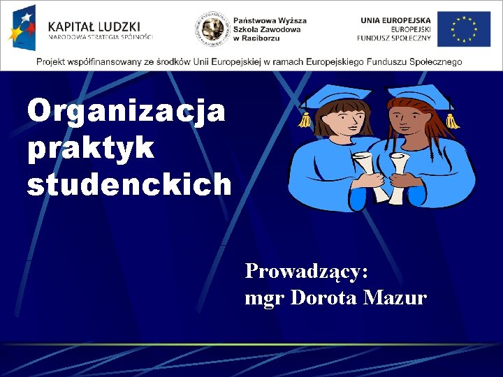 Organizacja praktyk studenckich Prowadzący: mgr Dorota Mazur 