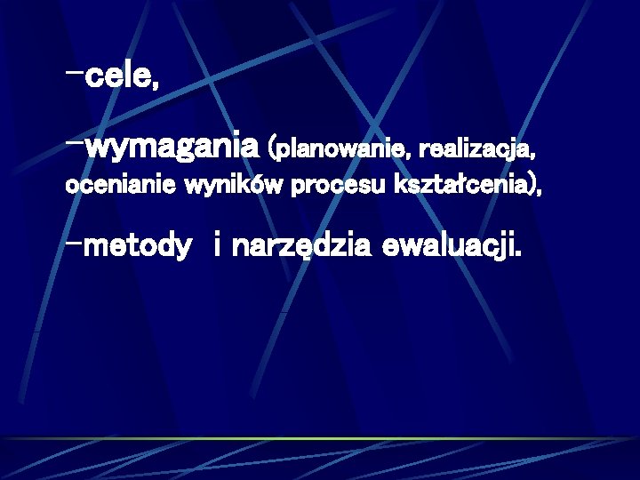 -cele, -wymagania (planowanie, realizacja, ocenianie wyników procesu kształcenia), -metody i narzędzia ewaluacji. 