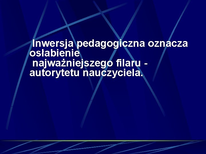 Inwersja pedagogiczna oznacza osłabienie najważniejszego filaru autorytetu nauczyciela. 