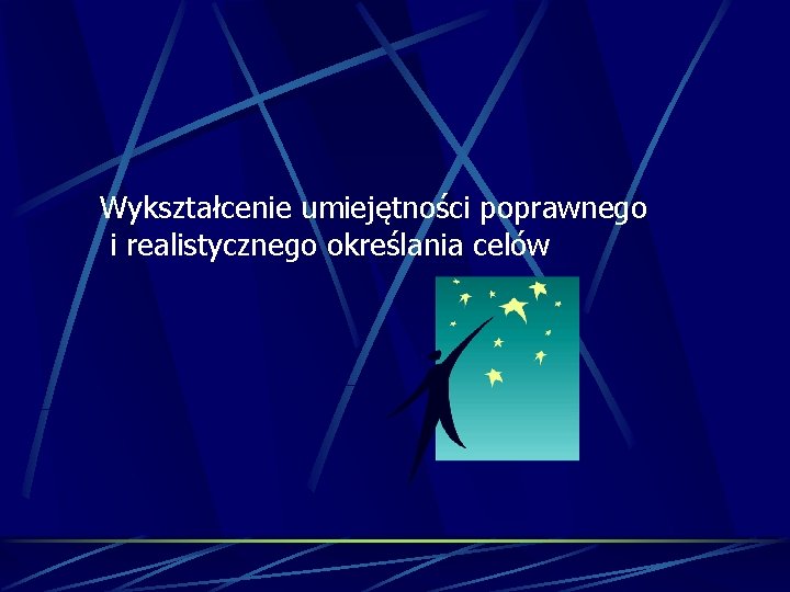 Wykształcenie umiejętności poprawnego i realistycznego określania celów 