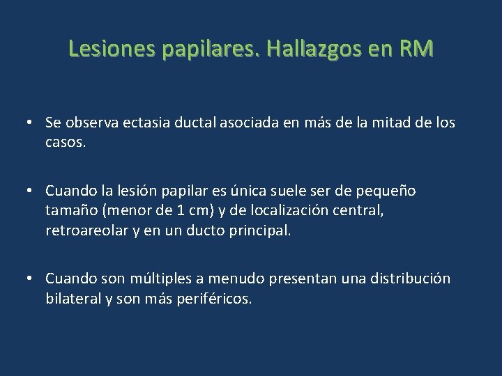 Lesiones papilares. Hallazgos en RM • Se observa ectasia ductal asociada en más de Lesiones papilares. Hallazgos en RM • Se observa ectasia ductal asociada en más de