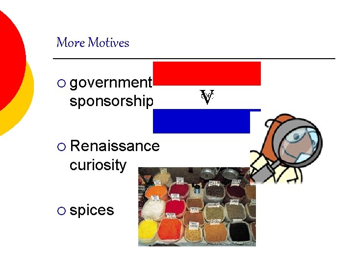 More Motives ¡ government sponsorship ¡ Renaissance curiosity ¡ spices More Motives ¡ government sponsorship ¡ Renaissance curiosity ¡ spices