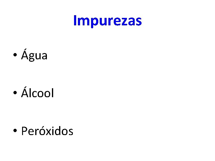 Impurezas • Água • Álcool • Peróxidos 