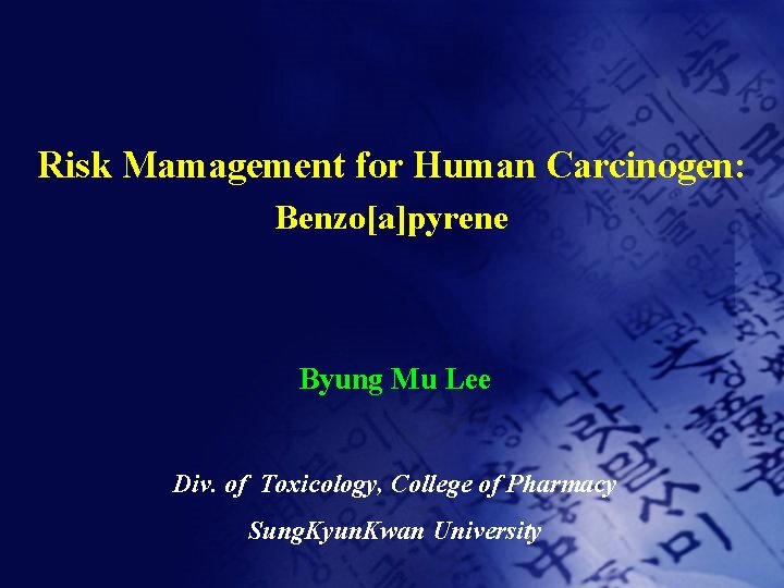 Risk Mamagement for Human Carcinogen: Benzo[a]pyrene Byung Mu Lee Div. of Toxicology, College of