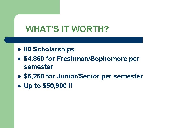 WHAT’S IT WORTH? l l 80 Scholarships $4, 850 for Freshman/Sophomore per semester $5,