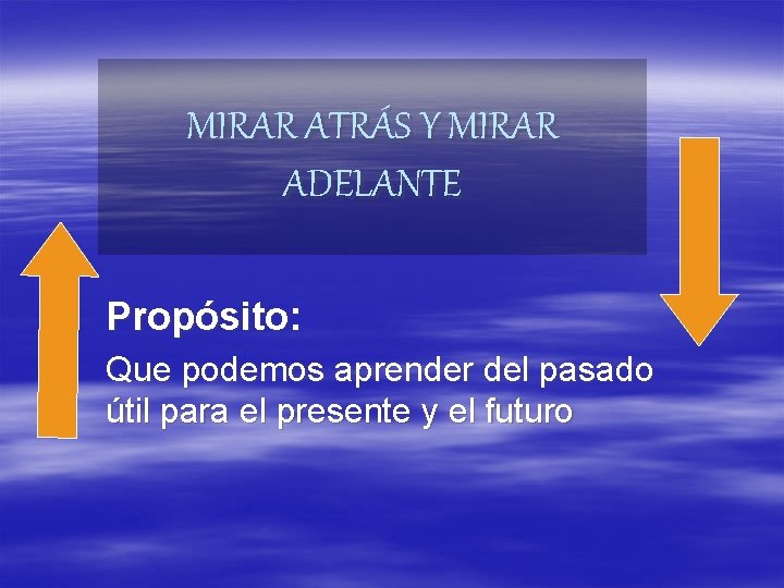 MIRAR ATRÁS Y MIRAR ADELANTE Propósito: Que podemos aprender del pasado útil para el