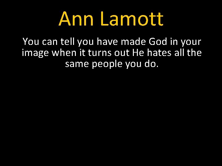 Ann Lamott You can tell you have made God in your image when it