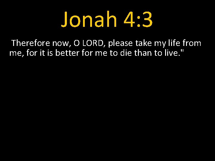 Jonah 4: 3 Therefore now, O LORD, please take my life from me, for