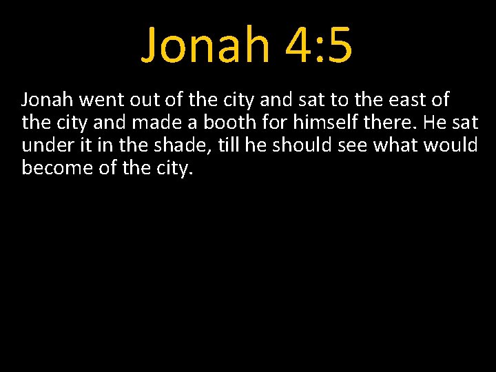 Jonah 4: 5 Jonah went out of the city and sat to the east