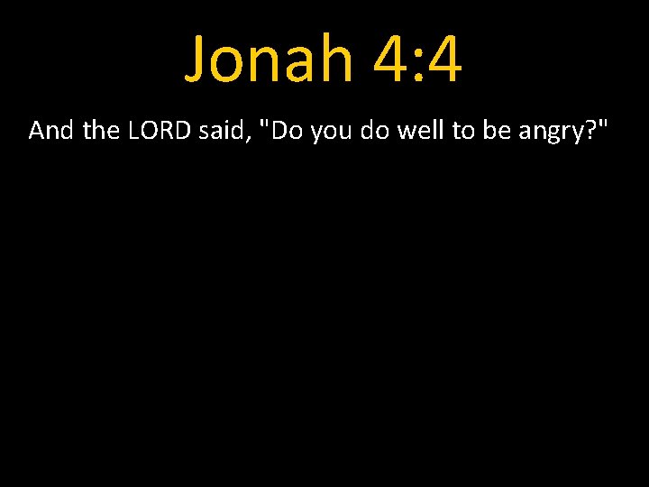 Jonah 4: 4 And the LORD said, "Do you do well to be angry?
