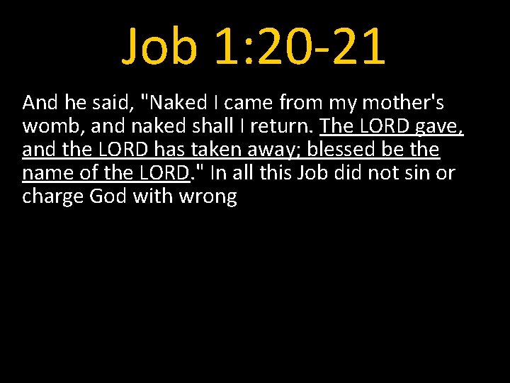 Job 1: 20 -21 And he said, "Naked I came from my mother's womb,