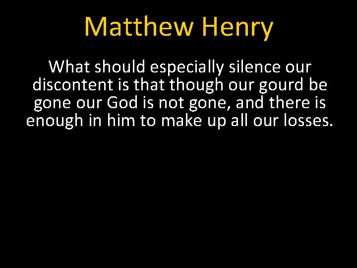 Matthew Henry What should especially silence our discontent is that though our gourd be