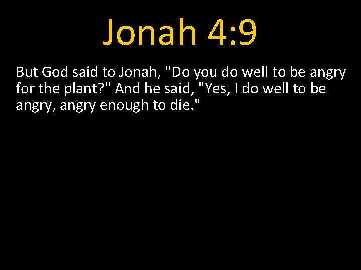 Jonah 4: 9 But God said to Jonah, "Do you do well to be