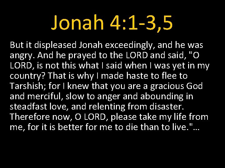 Jonah 4: 1 -3, 5 But it displeased Jonah exceedingly, and he was angry.