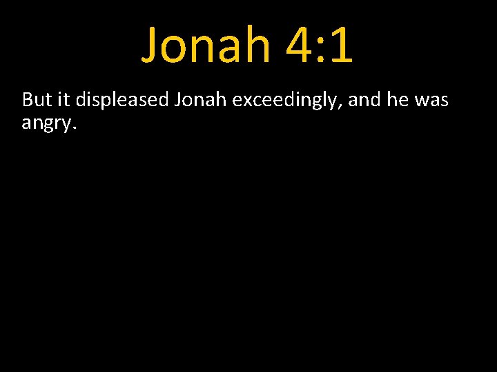 Jonah 4: 1 But it displeased Jonah exceedingly, and he was angry. 