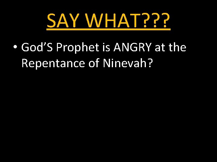 SAY WHAT? ? ? • God’S Prophet is ANGRY at the Repentance of Ninevah?