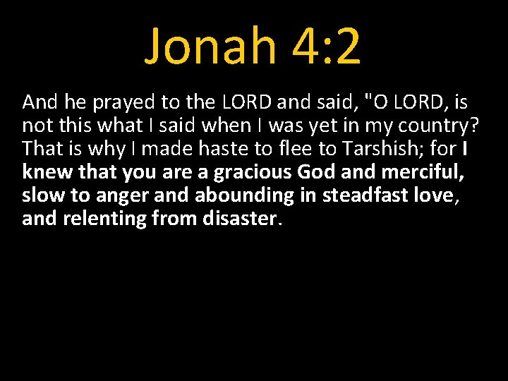 Jonah 4: 2 And he prayed to the LORD and said, "O LORD, is